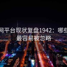 黑料网平台现状复盘1942：哪些问题最容易被忽略