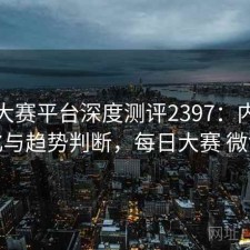 每日大赛平台深度测评2397：内容变化与趋势判断，每日大赛 微博