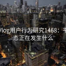 糖心Vlog用户行为研究1468：平台生态正在发生什么