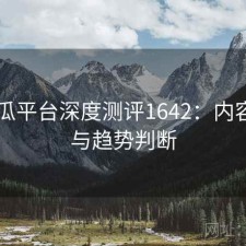 17吃瓜平台深度测评1642：内容变化与趋势判断