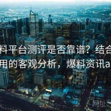 51爆料平台测评是否靠谱？结合如何使用的客观分析，爆料资讯app