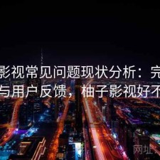 柚子影视常见问题现状分析：完整攻略与用户反馈，柚子影视好不好