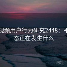 蜜桃视频用户行为研究2448：平台生态正在发生什么