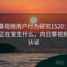 向日葵视频用户行为研究1520：平台生态正在发生什么，向日葵视频官网认证