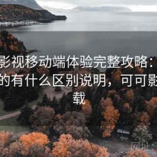可可影视移动端体验完整攻略：新手必看的有什么区别说明，可可影视下载