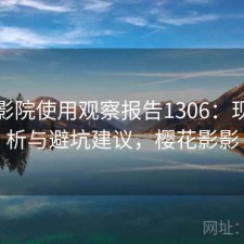 樱花影院使用观察报告1306：现状分析与避坑建议，樱花影影