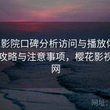 樱花影院口碑分析访问与播放体验：完整攻略与注意事项，樱花影视网官网