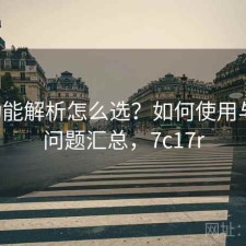 17c功能解析怎么选？如何使用与常见问题汇总，7c17r