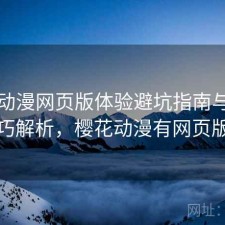 樱花动漫网页版体验避坑指南与使用技巧解析，樱花动漫有网页版吗