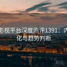 红桃影视平台深度测评1391：内容变化与趋势判断
