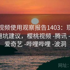 樱桃视频使用观察报告1403：现状分析与避坑建议，樱桃视频 -腾讯 -快看 -爱奇艺 -哔哩哔哩 -波洞