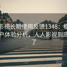 人人影视长期使用反馈1348：稳定性与用户体验分析，人人影视到底怎么了