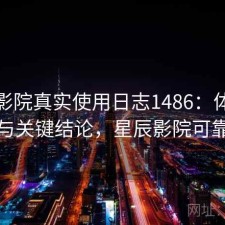 星辰影院真实使用日志1486：体验变化与关键结论，星辰影院可靠吗