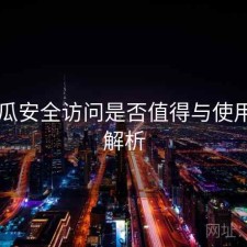 17吃瓜安全访问是否值得与使用技巧解析