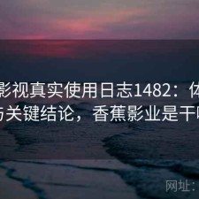 香蕉影视真实使用日志1482：体验变化与关键结论，香蕉影业是干嘛的