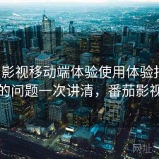 番茄影视移动端体验使用体验报告：存在的问题一次讲清，番茄影视咋样