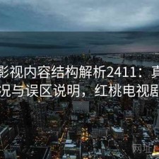 红桃影视内容结构解析2411：真实情况与误区说明，红桃电视剧
