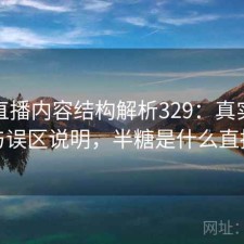 半糖直播内容结构解析329：真实情况与误区说明，半糖是什么直播