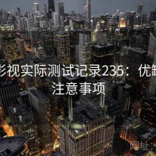 红桃影视实际测试记录235：优缺点与注意事项