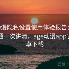 age动漫隐私设置使用体验报告：存在的问题一次讲清，age动漫app官方安卓下载
