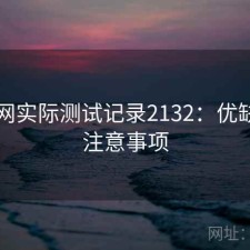 黑料网实际测试记录2132：优缺点与注意事项