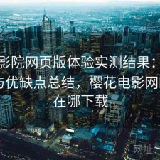 樱花影院网页版体验实测结果：注意事项与优缺点总结，樱花电影网的app在哪下载
