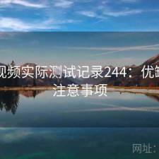 蜜桃视频实际测试记录244：优缺点与注意事项