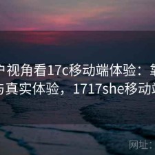 从用户视角看17c移动端体验：靠谱吗与真实体验，1717she移动端