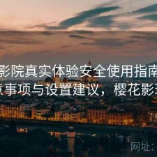 樱花影院真实体验安全使用指南：注意事项与设置建议，樱花影现