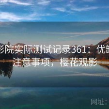 樱花影院实际测试记录361：优缺点与注意事项，樱花观影