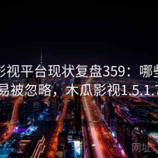 木瓜影视平台现状复盘359：哪些问题最容易被忽略，木瓜影视1.5.1.7更新