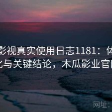 木瓜影视真实使用日志1181：体验变化与关键结论，木瓜影业官网