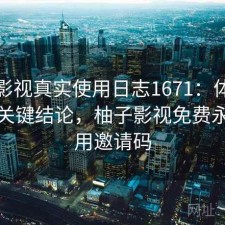 柚子影视真实使用日志1671：体验变化与关键结论，柚子影视免费永久使用邀请码
