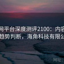 海角网平台深度测评2100：内容变化与趋势判断，海角科技有限公司