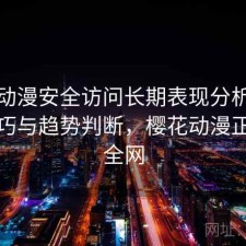 樱花动漫安全访问长期表现分析：使用技巧与趋势判断，樱花动漫正规安全网