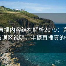 半糖直播内容结构解析2079：真实情况与误区说明，半糖直播真的假的