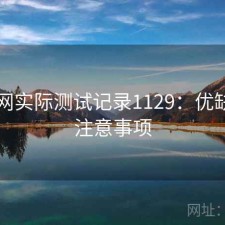 黑料网实际测试记录1129：优缺点与注意事项