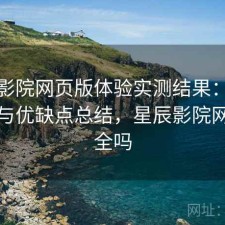 星辰影院网页版体验实测结果：优化方法与优缺点总结，星辰影院网站安全吗
