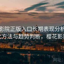 樱花影院正版入口长期表现分析：优化方法与趋势判断，樱花影影