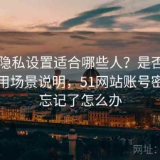 51网隐私设置适合哪些人？是否值得与使用场景说明，51网站账号密码都忘记了怎么办