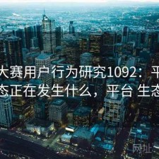 每日大赛用户行为研究1092：平台生态正在发生什么，平台 生态