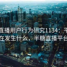 半糖直播用户行为研究1134：平台生态正在发生什么，半糖直播平台招聘