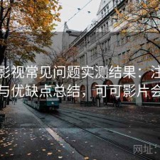 可可影视常见问题实测结果：注意事项与优缺点总结，可可影片会员