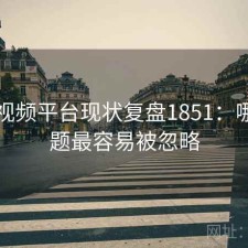 芭乐视频平台现状复盘1851：哪些问题最容易被忽略