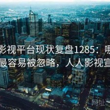 人人影视平台现状复盘1285：哪些问题最容易被忽略，人人影视宣布