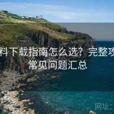 51爆料下载指南怎么选？完整攻略与常见问题汇总