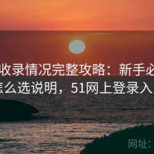51网收录情况完整攻略：新手必看的怎么选说明，51网上登录入口