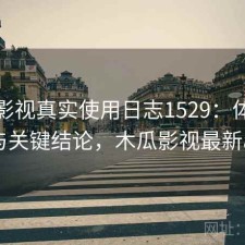 木瓜影视真实使用日志1529：体验变化与关键结论，木瓜影视最新app