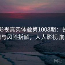 人人影视真实体验第1008期：长期表现与风险拆解，人人影视 崩了