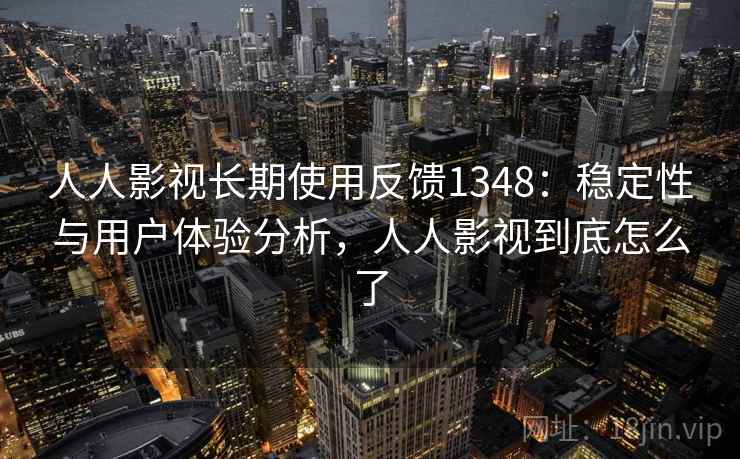 人人影视长期使用反馈1348：稳定性与用户体验分析，人人影视到底怎么了  第2张